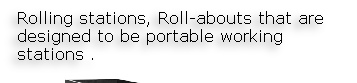 Rolling stations, Roll-abouts that are designed to be portable working stations .